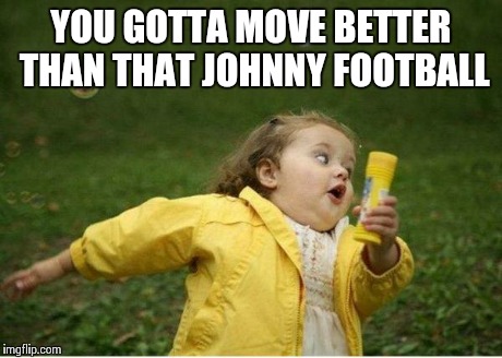 Chubby Bubbles Girl | YOU GOTTA MOVE BETTER THAN THAT JOHNNY FOOTBALL | image tagged in memes,chubby bubbles girl | made w/ Imgflip meme maker