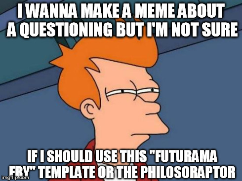 Template dilemma #3. But this one called for Futurama Fry | I WANNA MAKE A MEME ABOUT A QUESTIONING BUT I'M NOT SURE IF I SHOULD USE THIS "FUTURAMA FRY" TEMPLATE OR THE PHILOSORAPTOR | image tagged in memes,futurama fry,philosoraptor | made w/ Imgflip meme maker