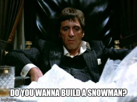 Scarface Cocaine | DO YOU WANNA BUILD A SNOWMAN? | image tagged in scarface cocaine | made w/ Imgflip meme maker