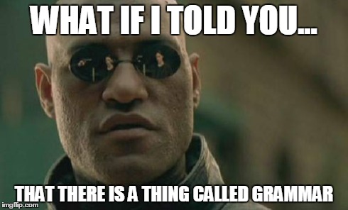 Matrix Morpheus | WHAT IF I TOLD YOU... THAT THERE IS A THING CALLED GRAMMAR | image tagged in memes,matrix morpheus | made w/ Imgflip meme maker