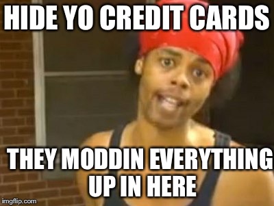 Hide Yo Kids Hide Yo Wife Meme | HIDE YO CREDIT CARDS THEY MODDIN EVERYTHING UP IN HERE | image tagged in memes,hide yo kids hide yo wife | made w/ Imgflip meme maker