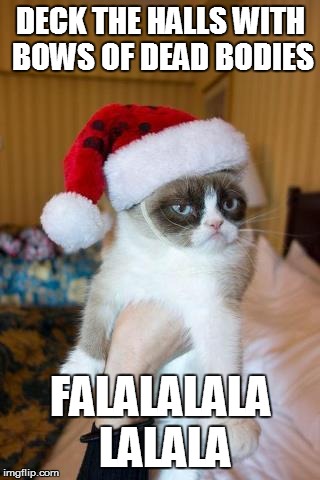 Grumpy Cat Christmas | DECK THE HALLS WITH BOWS OF DEAD BODIES FALALALALA LALALA | image tagged in memes,grumpy cat christmas,grumpy cat | made w/ Imgflip meme maker