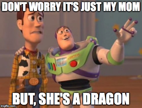 X, X Everywhere Meme | DON'T WORRY IT'S JUST MY MOM BUT, SHE'S A DRAGON | image tagged in memes,x x everywhere | made w/ Imgflip meme maker