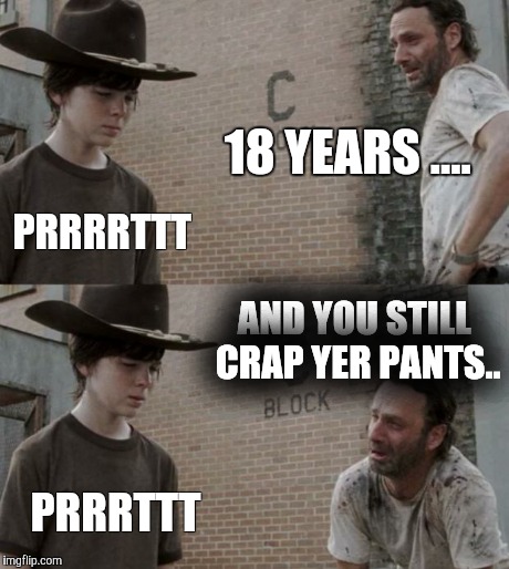 Rick and Carl Meme | 18 YEARS .... PRRRRTTT AND YOU STILL CRAP YER PANTS.. PRRRTTT | image tagged in memes,rick and carl | made w/ Imgflip meme maker