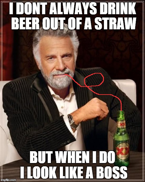 The Most Interesting Man In The World | I DONT ALWAYS DRINK BEER OUT OF A STRAW BUT WHEN I DO I LOOK LIKE A BOSS | image tagged in memes,the most interesting man in the world | made w/ Imgflip meme maker