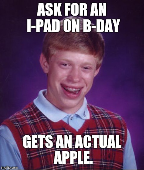 Bad Luck Brian | ASK FOR AN I-PAD ON B-DAY GETS AN ACTUAL APPLE. | image tagged in memes,bad luck brian | made w/ Imgflip meme maker