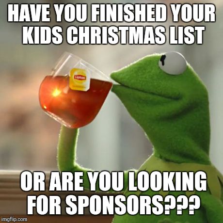 But That's None Of My Business | HAVE YOU FINISHED YOUR KIDS CHRISTMAS LIST OR ARE YOU LOOKING FOR SPONSORS??? | image tagged in memes,but thats none of my business,kermit the frog | made w/ Imgflip meme maker