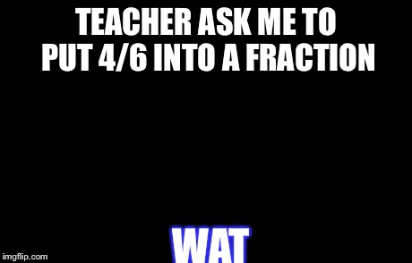 Awkward Moment Sealion | TEACHER ASK ME TO PUT 4/6 INTO A FRACTION WAT | image tagged in memes,awkward moment sealion | made w/ Imgflip meme maker