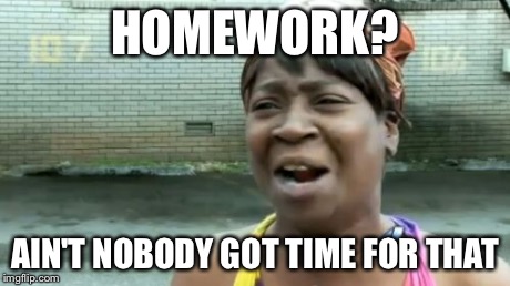 Ain't Nobody Got Time For That | HOMEWORK? AIN'T NOBODY GOT TIME FOR THAT | image tagged in memes,aint nobody got time for that | made w/ Imgflip meme maker