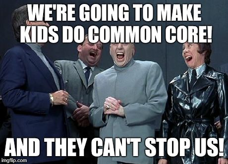 Laughing Villains Meme | WE'RE GOING TO MAKE KIDS DO COMMON CORE! AND THEY CAN'T STOP US! | image tagged in memes,laughing villains | made w/ Imgflip meme maker