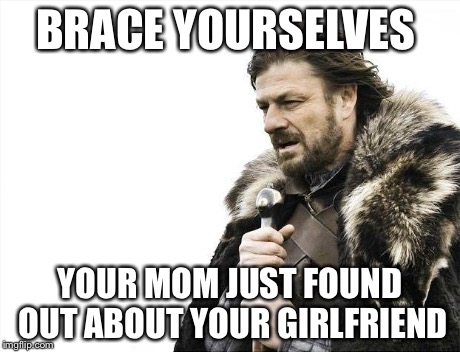 Brace Yourselves X is Coming Meme | BRACE YOURSELVES YOUR MOM JUST FOUND OUT ABOUT YOUR GIRLFRIEND | image tagged in memes,brace yourselves x is coming | made w/ Imgflip meme maker