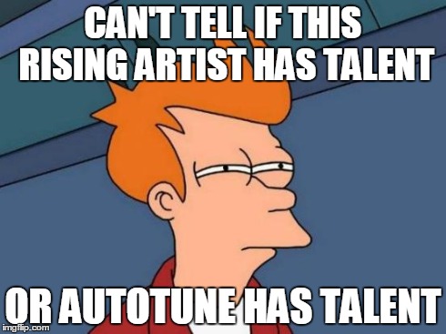 Futurama Fry | CAN'T TELL IF THIS RISING ARTIST HAS TALENT OR AUTOTUNE HAS TALENT | image tagged in memes,futurama fry | made w/ Imgflip meme maker