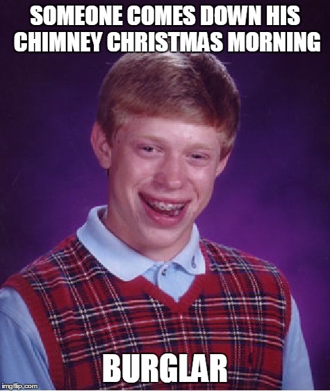 Bad Luck Brian Meme | SOMEONE COMES DOWN HIS CHIMNEY CHRISTMAS MORNING BURGLAR | image tagged in memes,bad luck brian | made w/ Imgflip meme maker