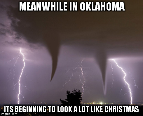Meanwhile in Oklahoma | MEANWHILE IN OKLAHOMA ITS BEGINNING TO LOOK A LOT LIKE CHRISTMAS | image tagged in oklahoma,christmas,weather | made w/ Imgflip meme maker