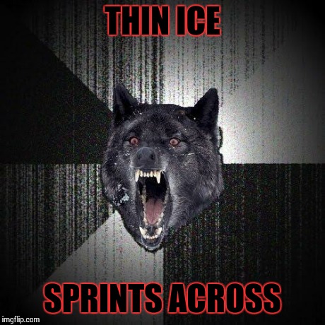 Insanity Wolf | THIN ICE SPRINTS ACROSS | image tagged in memes,insanity wolf | made w/ Imgflip meme maker