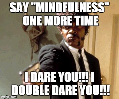 Say That Again I Dare You Meme | SAY "MINDFULNESS" ONE MORE TIME I DARE YOU!!! I DOUBLE DARE YOU!!! | image tagged in memes,say that again i dare you | made w/ Imgflip meme maker