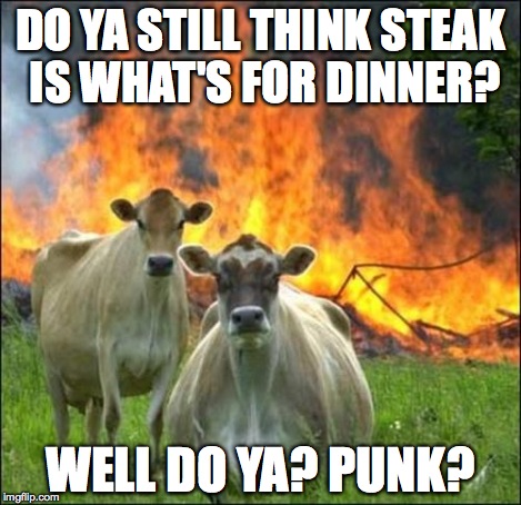 Evil Cows | DO YA STILL THINK STEAK IS WHAT'S FOR DINNER? WELL DO YA? PUNK? | image tagged in memes,evil cows | made w/ Imgflip meme maker