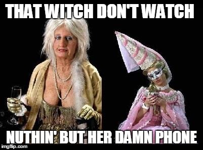 THAT WITCH DON'T WATCH NUTHIN' BUT HER DAMN PHONE | made w/ Imgflip meme maker
