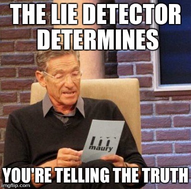 THE LIE DETECTOR DETERMINES YOU'RE TELLING THE TRUTH | image tagged in memes,maury lie detector | made w/ Imgflip meme maker