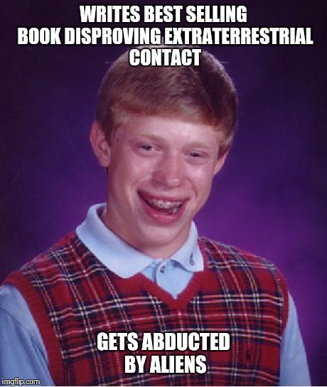 Bad Luck Brian | WRITES BEST SELLING BOOK DISPROVING EXTRATERRESTRIAL CONTACT GETS ABDUCTED BY ALIENS | image tagged in memes,bad luck brian,alien | made w/ Imgflip meme maker