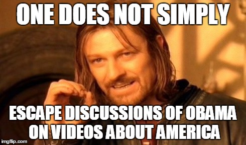 One Does Not Simply | ONE DOES NOT SIMPLY ESCAPE DISCUSSIONS OF OBAMA ON VIDEOS ABOUT AMERICA | image tagged in memes,one does not simply | made w/ Imgflip meme maker