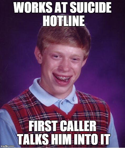 WORKS AT SUICIDE HOTLINE FIRST CALLER TALKS HIM INTO IT | image tagged in memes,bad luck brian | made w/ Imgflip meme maker