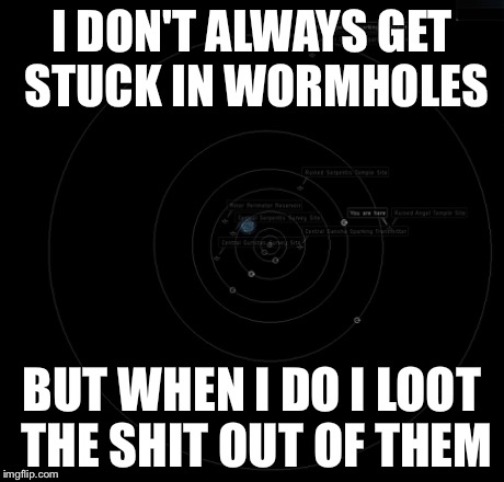 I DON'T ALWAYS GET STUCK IN WORMHOLES BUT WHEN I DO I LOOT THE SHIT OUT OF THEM | made w/ Imgflip meme maker