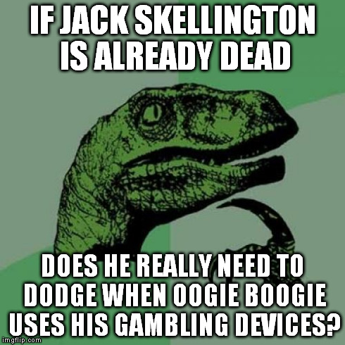 Philosoraptor Meme | IF JACK SKELLINGTON IS ALREADY DEAD DOES HE REALLY NEED TO DODGE WHEN OOGIE BOOGIE USES HIS GAMBLING DEVICES? | image tagged in memes,philosoraptor | made w/ Imgflip meme maker