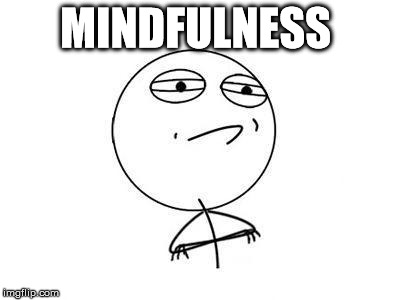 challenge accepted | MINDFULNESS | image tagged in challenge accepted | made w/ Imgflip meme maker