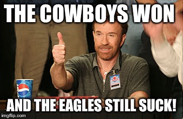 Chuck Norris Approves | THE COWBOYS WON AND THE EAGLES STILL SUCK! | image tagged in memes,chuck norris approves | made w/ Imgflip meme maker