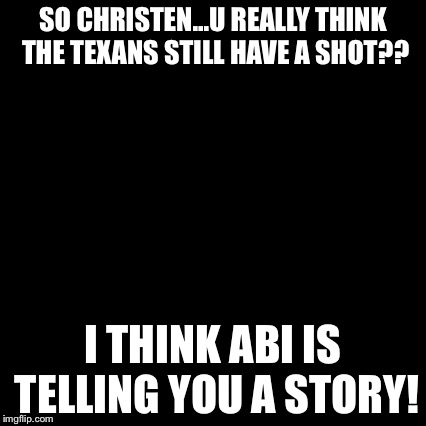 Third World Skeptical Kid Meme | SO CHRISTEN...U REALLY THINK THE TEXANS STILL HAVE A SHOT?? I THINK ABI IS TELLING YOU A STORY! | image tagged in memes,third world skeptical kid | made w/ Imgflip meme maker