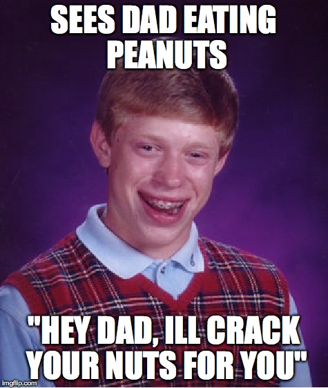 Bad Luck Brian | SEES DAD EATING PEANUTS "HEY DAD, ILL CRACK YOUR NUTS FOR YOU" | image tagged in memes,bad luck brian | made w/ Imgflip meme maker