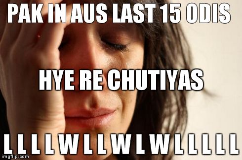 First World Problems Meme | PAK IN AUS
LAST 15 ODIS L L L L W L L W L W L L L L L HYE RE CHUTIYAS | image tagged in memes,first world problems | made w/ Imgflip meme maker