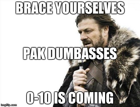 Brace Yourselves X is Coming Meme | BRACE YOURSELVES 0-10 IS COMING PAK DUMBASSES | image tagged in memes,brace yourselves x is coming | made w/ Imgflip meme maker