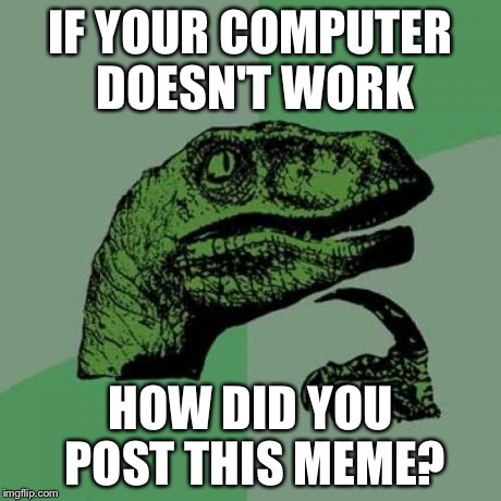 Philosoraptor Meme | IF YOUR COMPUTER DOESN'T WORK HOW DID YOU POST THIS MEME? | image tagged in memes,philosoraptor | made w/ Imgflip meme maker