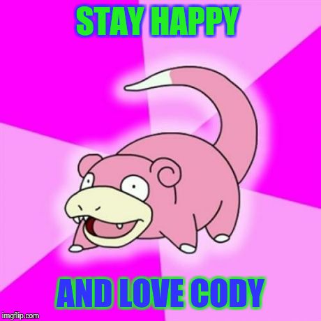 Slowpoke | STAY HAPPY AND LOVE CODY | image tagged in memes,slowpoke | made w/ Imgflip meme maker