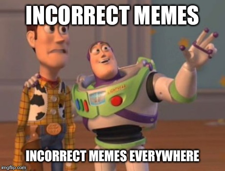 X, X Everywhere Meme | INCORRECT MEMES INCORRECT MEMES EVERYWHERE | image tagged in memes,x x everywhere | made w/ Imgflip meme maker