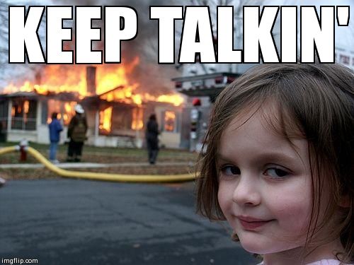 Disaster Girl Meme | KEEP TALKIN' | image tagged in memes,disaster girl | made w/ Imgflip meme maker