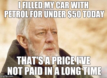 Obi Wan Kenobi | I FILLED MY CAR WITH PETROL FOR UNDER $50 TODAY THAT'S A PRICE I'VE NOT PAID IN A LONG TIME | image tagged in memes,obi wan kenobi,AdviceAnimals | made w/ Imgflip meme maker