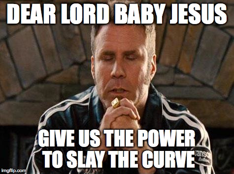 Will Ferrell | DEAR LORD BABY JESUS GIVE US THE POWER TO SLAY THE CURVE | image tagged in will ferrell | made w/ Imgflip meme maker