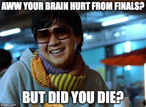 mr chow | AWW YOUR BRAIN HURT FROM FINALS? BUT DID YOU DIE? | image tagged in mr chow | made w/ Imgflip meme maker