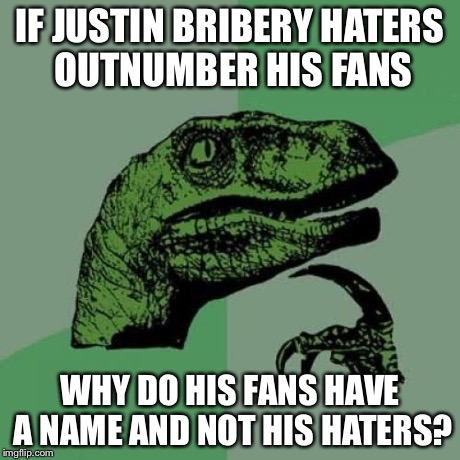 Philosoraptor | IF JUSTIN BRIBERY HATERS OUTNUMBER HIS FANS WHY DO HIS FANS HAVE A NAME AND NOT HIS HATERS? | image tagged in memes,philosoraptor | made w/ Imgflip meme maker