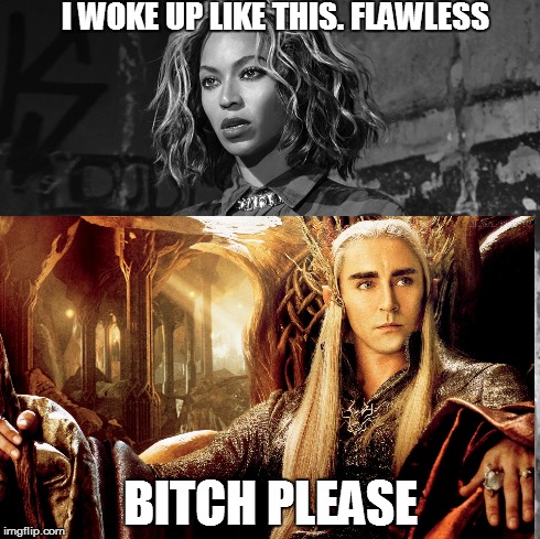 I WOKE UP LIKE THIS. FLAWLESS B**CH PLEASE | image tagged in beyonce,flawless,tharanduil,lord of the rings,the hobbit,lotr | made w/ Imgflip meme maker