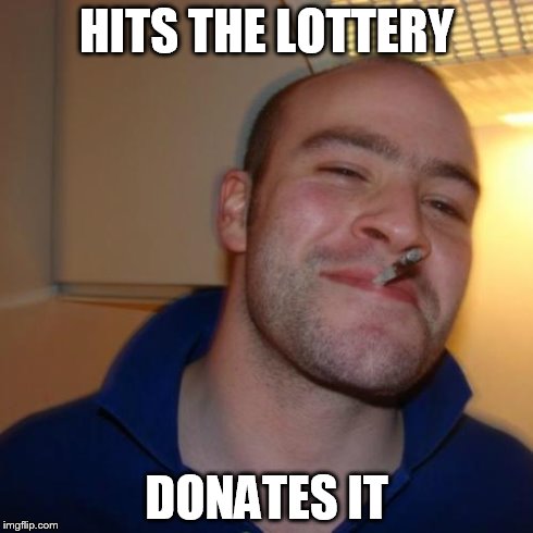 Good Guy Greg | HITS THE LOTTERY DONATES IT | image tagged in memes,good guy greg | made w/ Imgflip meme maker