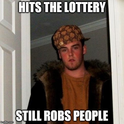 Scumbag Steve | HITS THE LOTTERY STILL ROBS PEOPLE | image tagged in memes,scumbag steve | made w/ Imgflip meme maker