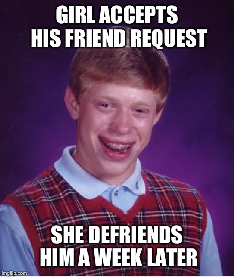 Bad Luck Brian Meme | GIRL ACCEPTS HIS FRIEND REQUEST SHE DEFRIENDS HIM A WEEK LATER | image tagged in memes,bad luck brian | made w/ Imgflip meme maker