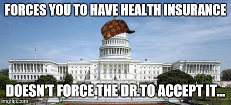 Capitol Hill | FORCES YOU TO HAVE HEALTH INSURANCE DOESN'T FORCE THE DR.TO ACCEPT IT... | image tagged in capitol hill,scumbag | made w/ Imgflip meme maker