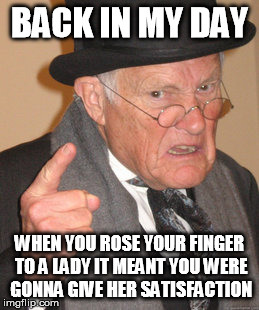 Back In My Day | BACK IN MY DAY WHEN YOU ROSE YOUR FINGER TO A LADY IT MEANT YOU WERE GONNA GIVE HER SATISFACTION | image tagged in memes,back in my day | made w/ Imgflip meme maker