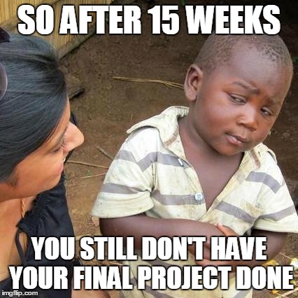 Third World Skeptical Kid | SO AFTER 15 WEEKS YOU STILL DON'T HAVE YOUR FINAL PROJECT DONE | image tagged in memes,third world skeptical kid | made w/ Imgflip meme maker
