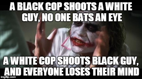 And everybody loses their minds Meme | A BLACK COP SHOOTS A WHITE GUY, NO ONE BATS AN EYE A WHITE COP SHOOTS BLACK GUY, AND EVERYONE LOSES THEIR MIND | image tagged in memes,and everybody loses their minds | made w/ Imgflip meme maker